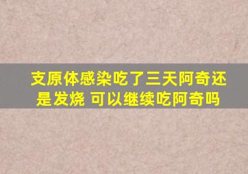 支原体感染吃了三天阿奇还是发烧 可以继续吃阿奇吗